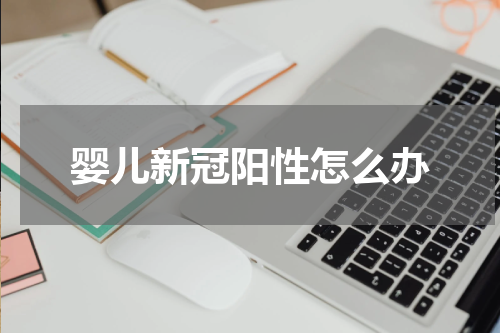 婴儿新冠阳性怎么办