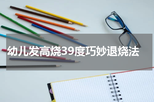 幼儿发高烧39度巧妙退烧法