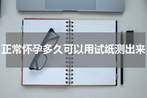 正常怀孕多久可以用试纸测出来