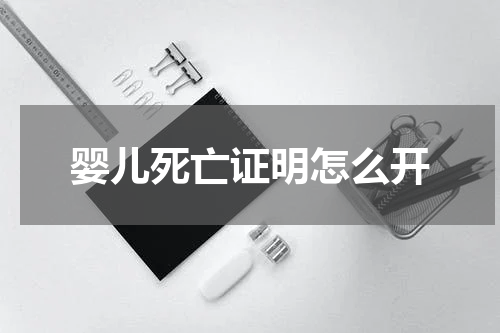 婴儿死亡证明怎么开