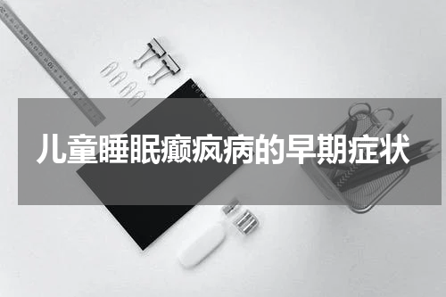 儿童睡眠癫疯病的早期症状
