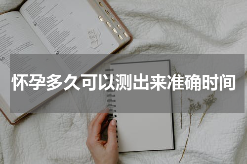 怀孕多久可以测出来准确时间