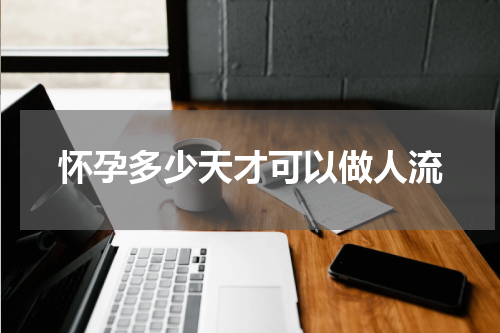 怀孕多少天才可以做人流