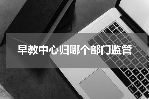 早教中心归哪个部门监管