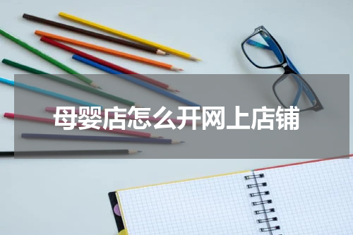 母婴店怎么开网上店铺