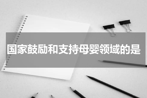 国家鼓励和支持母婴领域的是