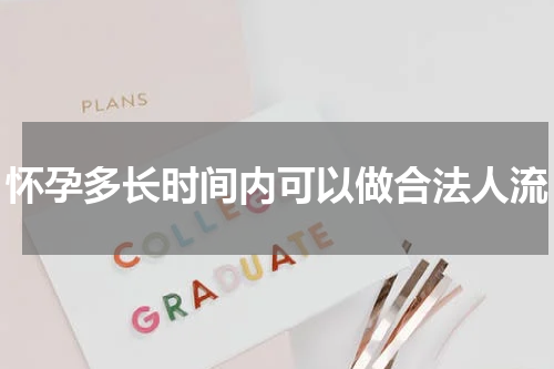 怀孕多长时间内可以做合法人流