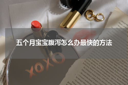 五个月宝宝腹泻怎么办最快的方法