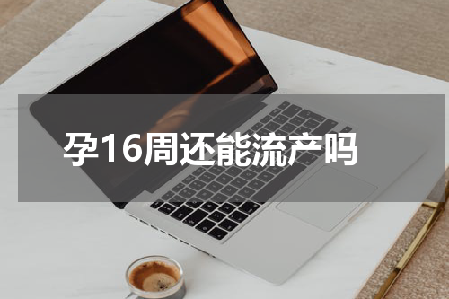 孕16周还能流产吗