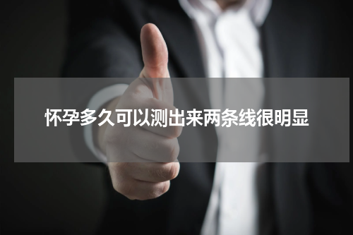 怀孕多久可以测出来两条线很明显