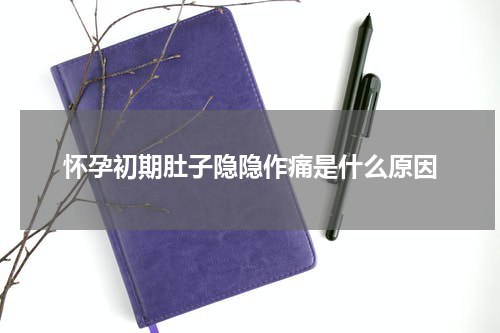 怀孕初期肚子隐隐作痛是什么原因