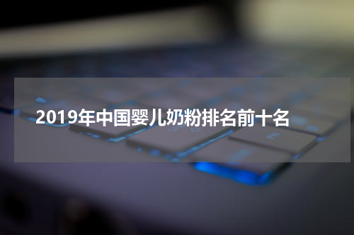 2019年中国婴儿奶粉排名前十名