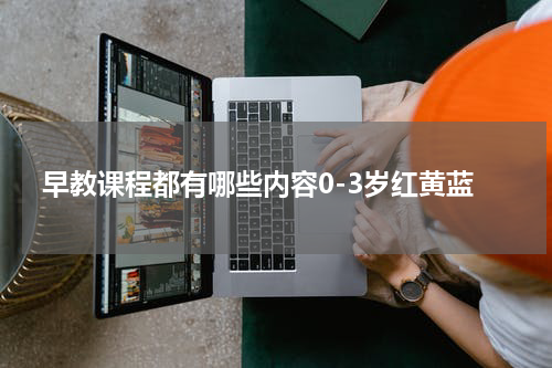 早教课程都有哪些内容0-3岁红黄蓝