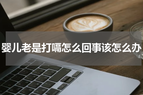 婴儿老是打嗝怎么回事该怎么办