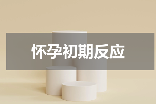 怀孕初期反应