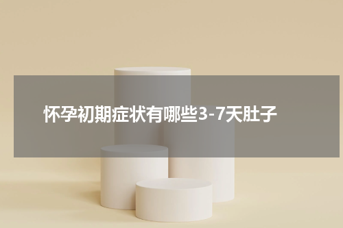 怀孕初期症状有哪些3-7天肚子