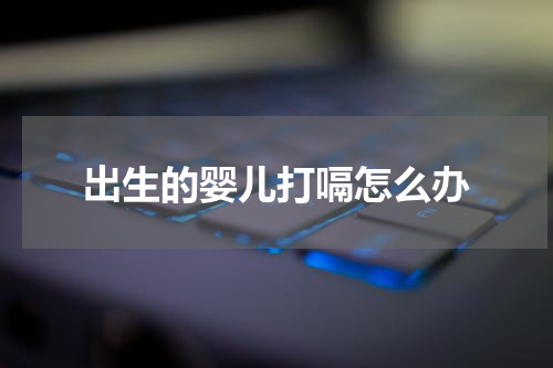 出生的婴儿打嗝怎么办