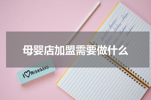 母婴店加盟需要做什么