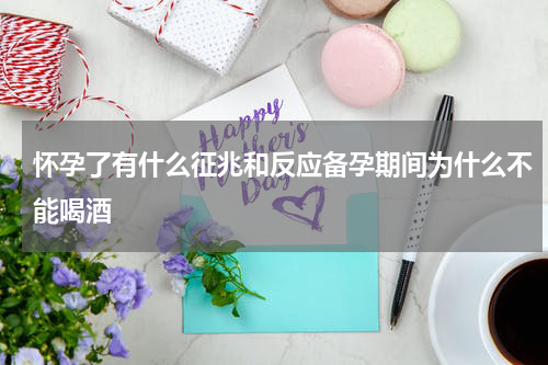 怀孕了有什么征兆和反应备孕期间为什么不能喝酒