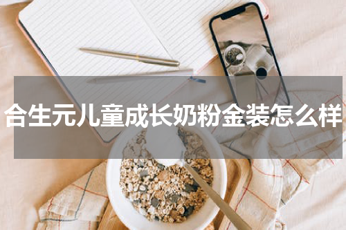合生元儿童成长奶粉金装怎么样