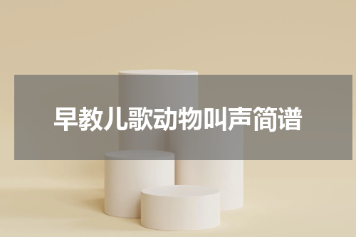 早教儿歌动物叫声简谱