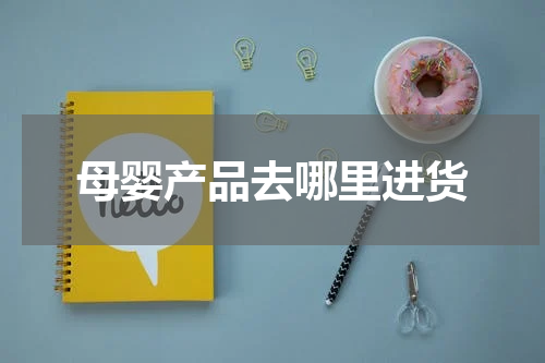 母婴产品去哪里进货