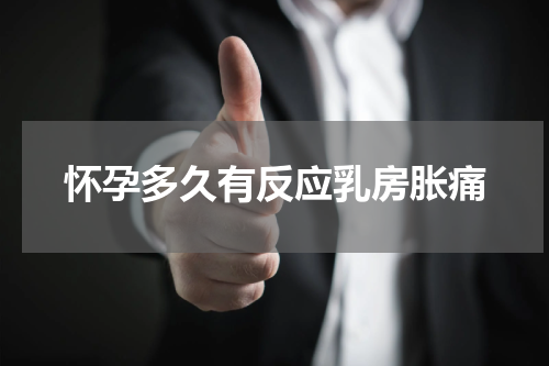怀孕多久有反应乳房胀痛
