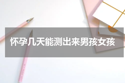 怀孕几天能测出来男孩女孩