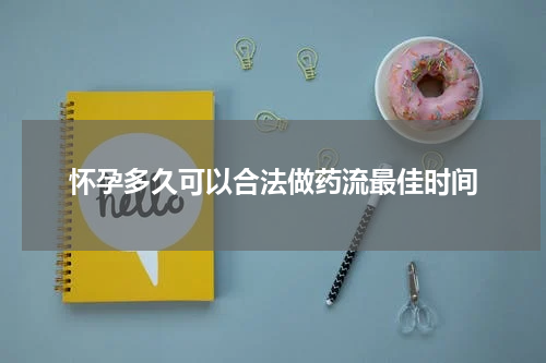 怀孕多久可以合法做药流最佳时间