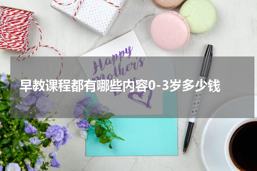 早教课程都有哪些内容0-3岁多少钱