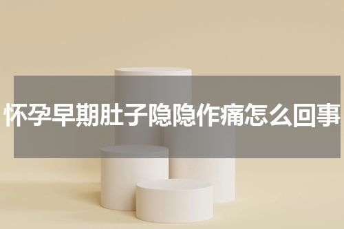 怀孕早期肚子隐隐作痛怎么回事