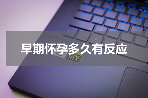 早期怀孕多久有反应