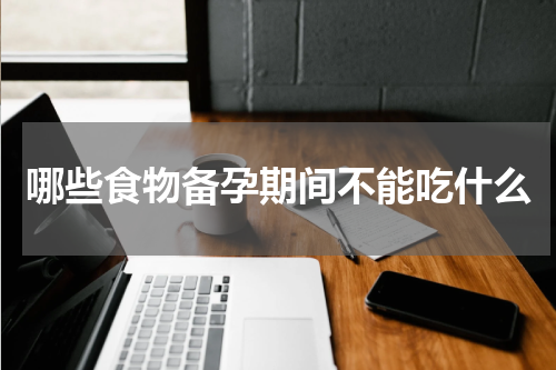 哪些食物备孕期间不能吃什么