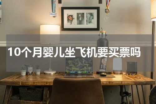 10个月婴儿坐飞机要买票吗