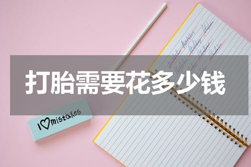 打胎需要花多少钱