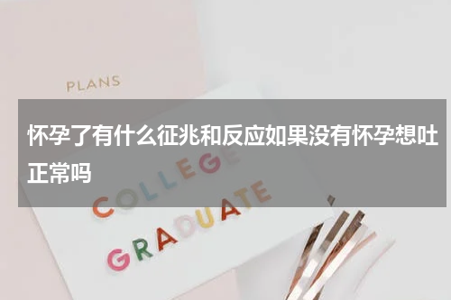 怀孕了有什么征兆和反应如果没有怀孕想吐正常吗