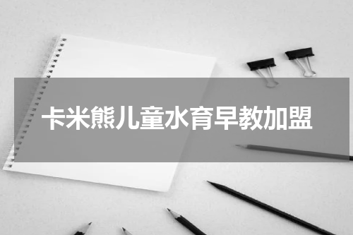 卡米熊儿童水育早教加盟