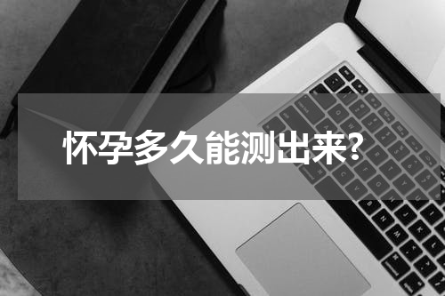 怀孕多久能测出来?