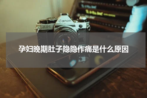 孕妇晚期肚子隐隐作痛是什么原因