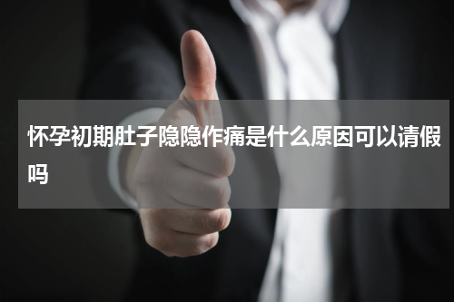 怀孕初期肚子隐隐作痛是什么原因可以请假吗