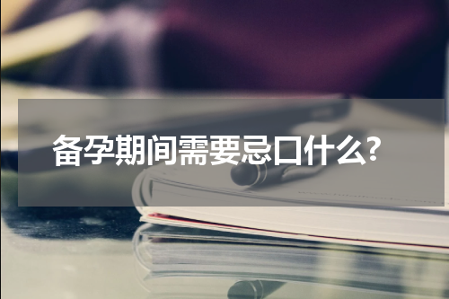 备孕期间需要忌口什么?