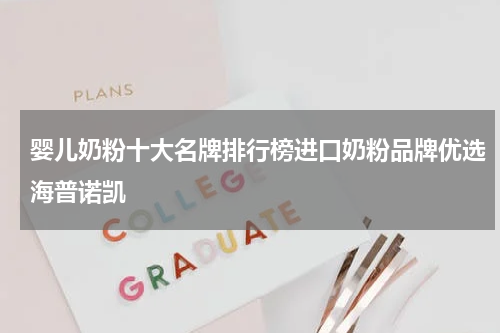 婴儿奶粉十大名牌排行榜进口奶粉品牌优选海普诺凯