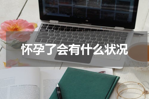 怀孕了会有什么状况