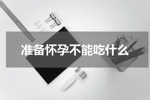 准备怀孕不能吃什么
