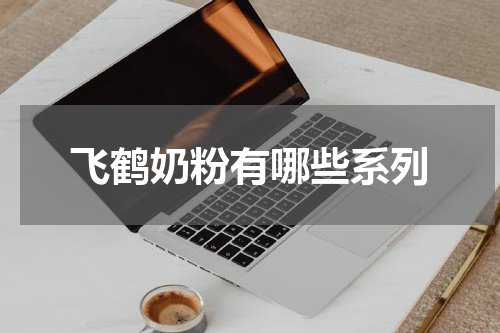 飞鹤奶粉有哪些系列