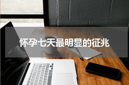 怀孕七天最明显的征兆