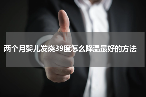 两个月婴儿发烧39度怎么降温最好的方法