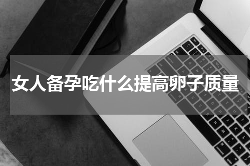 女人备孕吃什么提高卵子质量