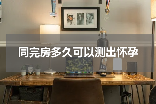 同完房多久可以测出怀孕