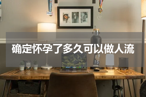 确定怀孕了多久可以做人流
